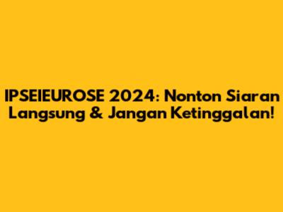 IPSEIEUROSE 2024: Nonton Siaran Langsung & Jangan Ketinggalan!