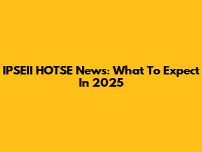 IPSEII HOTSE News: What To Expect In 2025