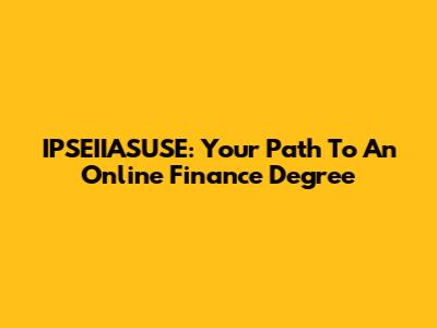 IPSEIIASUSE: Your Path To An Online Finance Degree