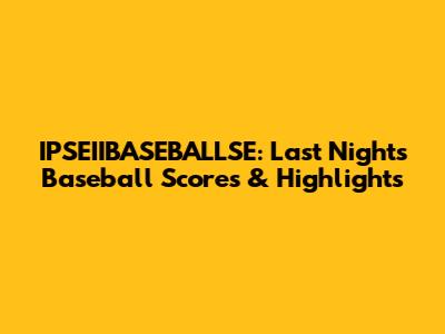 IPSEIIBASEBALLSE: Last Night's Baseball Scores & Highlights