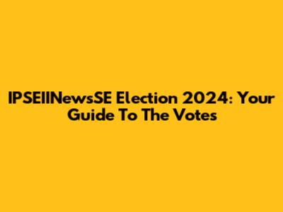IPSEIINewsSE Election 2024: Your Guide To The Votes