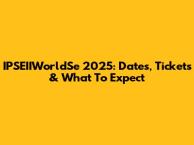 IPSEIIWorldSe 2025: Dates, Tickets & What To Expect