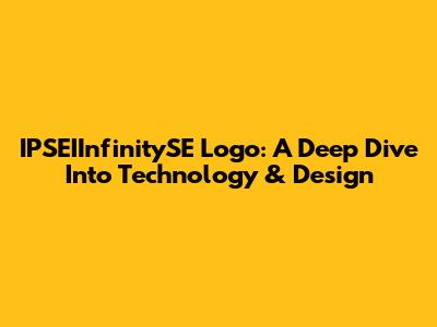 IPSEIInfinitySE Logo: A Deep Dive Into Technology & Design