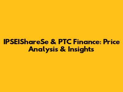 IPSEIShareSe & PTC Finance: Price Analysis & Insights
