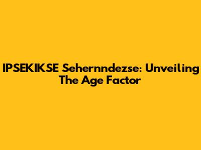 IPSEKIKSE Sehernndezse: Unveiling The Age Factor