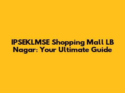 IPSEKLMSE Shopping Mall LB Nagar: Your Ultimate Guide