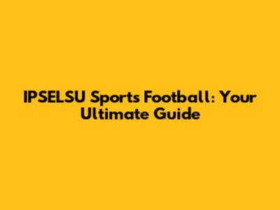 IPSELSU Sports Football: Your Ultimate Guide