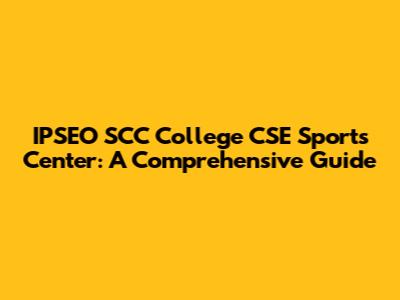 IPSEO SCC College CSE Sports Center: A Comprehensive Guide