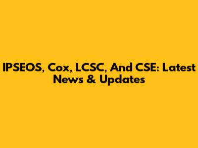 IPSEOS, Cox, LCSC, And CSE: Latest News & Updates