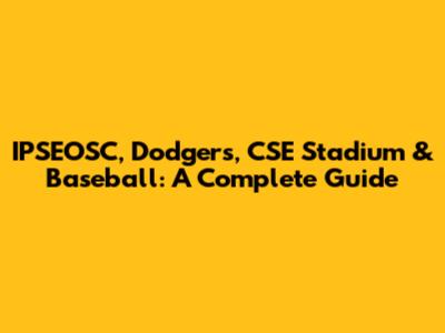 IPSEOSC, Dodgers, CSE Stadium & Baseball: A Complete Guide