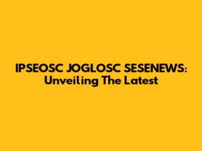 IPSEOSC JOGLOSC SESENEWS: Unveiling The Latest