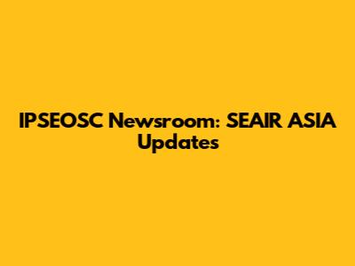 IPSEOSC Newsroom: SEAIR ASIA Updates
