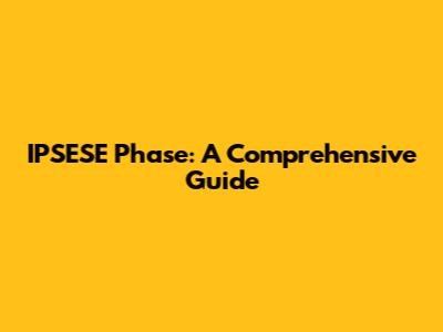 IPSESE Phase: A Comprehensive Guide