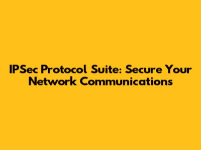 IPSec Protocol Suite: Secure Your Network Communications