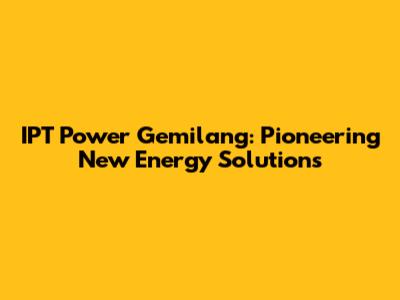 IPT Power Gemilang: Pioneering New Energy Solutions