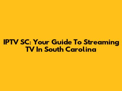 IPTV SC: Your Guide To Streaming TV In South Carolina