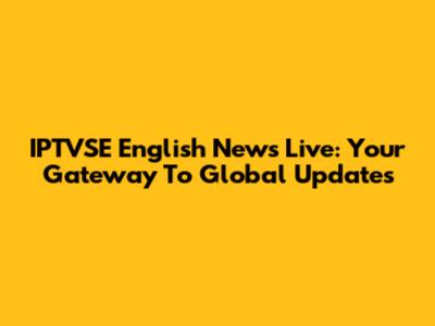 IPTVSE English News Live: Your Gateway To Global Updates