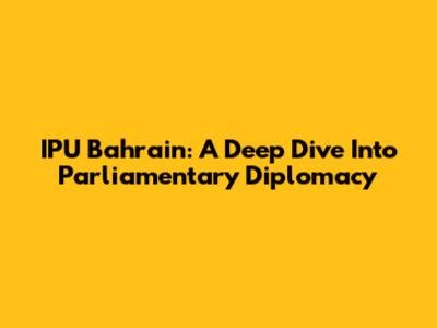 IPU Bahrain: A Deep Dive Into Parliamentary Diplomacy