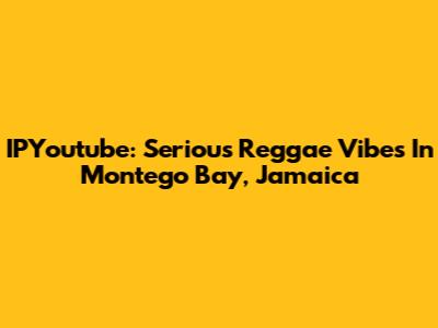 IPYoutube: Serious Reggae Vibes In Montego Bay, Jamaica