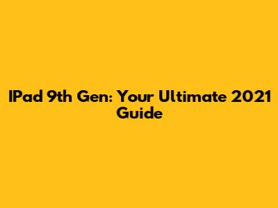 IPad 9th Gen: Your Ultimate 2021 Guide