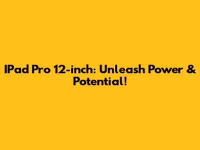 IPad Pro 12-inch: Unleash Power & Potential!