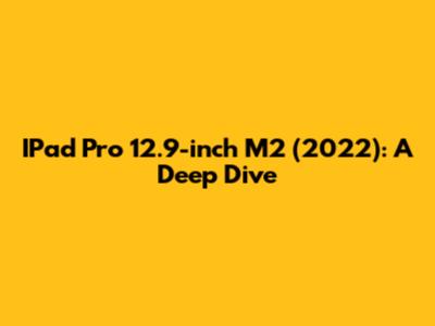 IPad Pro 12.9-inch M2 (2022): A Deep Dive