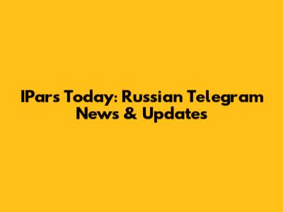 IPars Today: Russian Telegram News & Updates