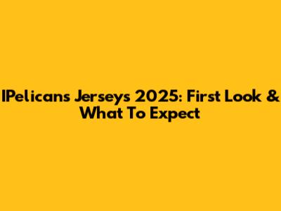 IPelicans Jerseys 2025: First Look & What To Expect