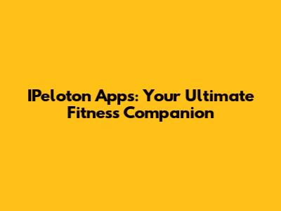 IPeloton Apps: Your Ultimate Fitness Companion
