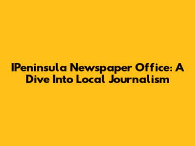 IPeninsula Newspaper Office: A Dive Into Local Journalism