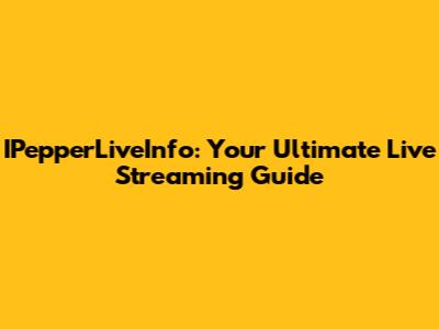 IPepperLiveInfo: Your Ultimate Live Streaming Guide