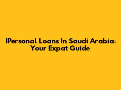 IPersonal Loans In Saudi Arabia: Your Expat Guide