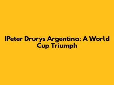 IPeter Drury's Argentina: A World Cup Triumph