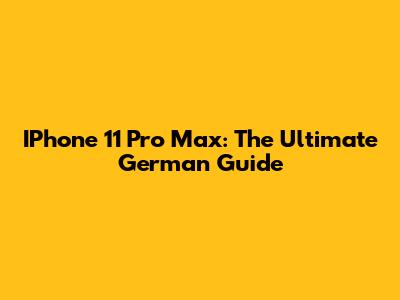 IPhone 11 Pro Max: The Ultimate German Guide