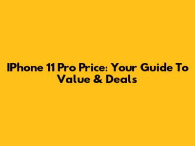IPhone 11 Pro Price: Your Guide To Value & Deals