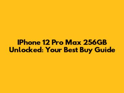 IPhone 12 Pro Max 256GB Unlocked: Your Best Buy Guide
