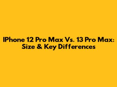 IPhone 12 Pro Max Vs. 13 Pro Max: Size & Key Differences