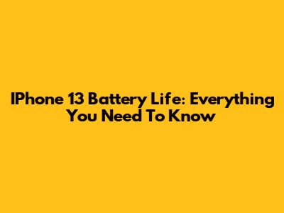 IPhone 13 Battery Life: Everything You Need To Know