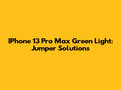 IPhone 13 Pro Max Green Light: Jumper Solutions
