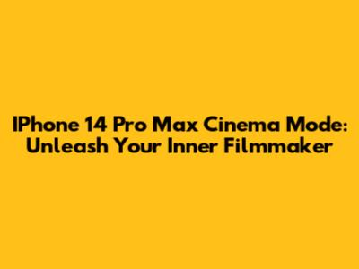 IPhone 14 Pro Max Cinema Mode: Unleash Your Inner Filmmaker
