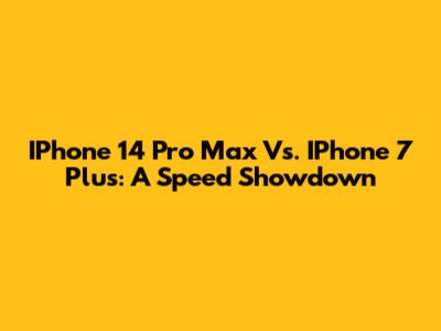 IPhone 14 Pro Max Vs. IPhone 7 Plus: A Speed Showdown
