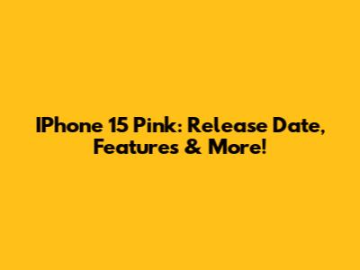 IPhone 15 Pink: Release Date, Features & More!