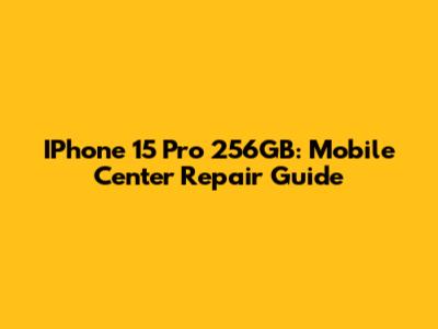 IPhone 15 Pro 256GB: Mobile Center Repair Guide