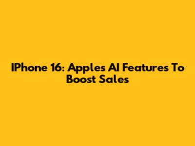 IPhone 16: Apple's AI Features To Boost Sales