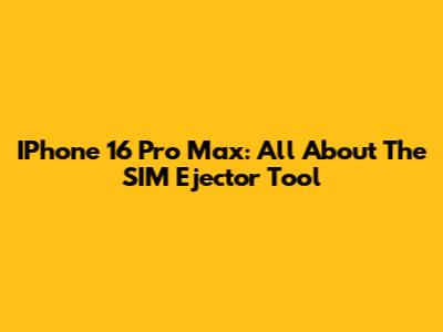 IPhone 16 Pro Max: All About The SIM Ejector Tool