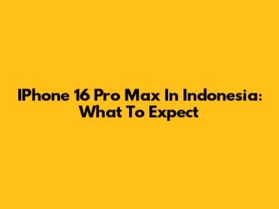 IPhone 16 Pro Max In Indonesia: What To Expect