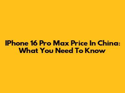IPhone 16 Pro Max Price In China: What You Need To Know