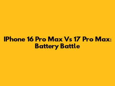 IPhone 16 Pro Max Vs 17 Pro Max: Battery Battle
