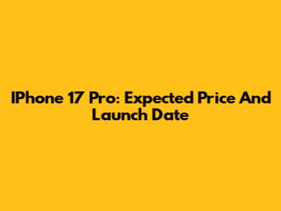 IPhone 17 Pro: Expected Price And Launch Date