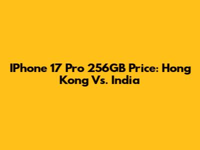 IPhone 17 Pro 256GB Price: Hong Kong Vs. India